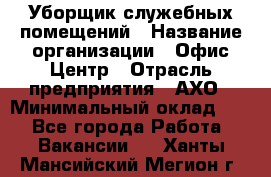 Уборщик служебных помещений › Название организации ­ Офис-Центр › Отрасль предприятия ­ АХО › Минимальный оклад ­ 1 - Все города Работа » Вакансии   . Ханты-Мансийский,Мегион г.